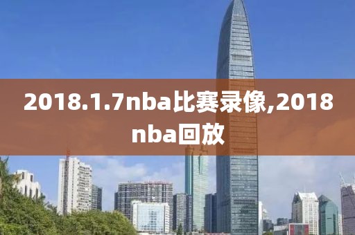 2018.1.7nba比赛录像,2018nba回放