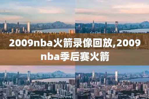2009nba火箭录像回放,2009nba季后赛火箭