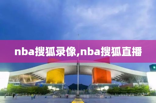 nba搜狐录像,nba搜狐直播 nba搜狐录像,nba搜狐直播