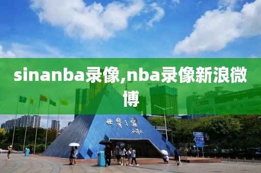 sinanba录像,nba录像新浪微博