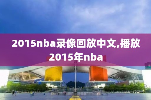 2015nba录像回放中文,播放2015年nba