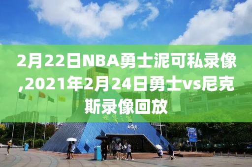 2月22日NBA勇士泥可私录像,2021年2月24日勇士vs尼克斯录像回放