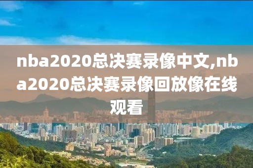 nba2020总决赛录像中文,nba2020总决赛录像回放像在线观看