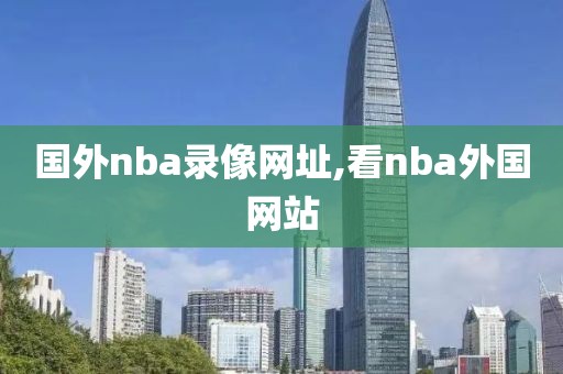 国外nba录像网址,看nba外国网站