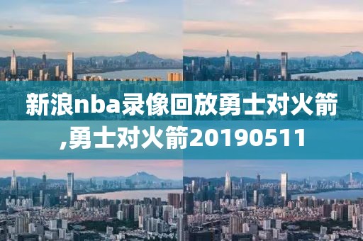 新浪nba录像回放勇士对火箭,勇士对火箭20190511