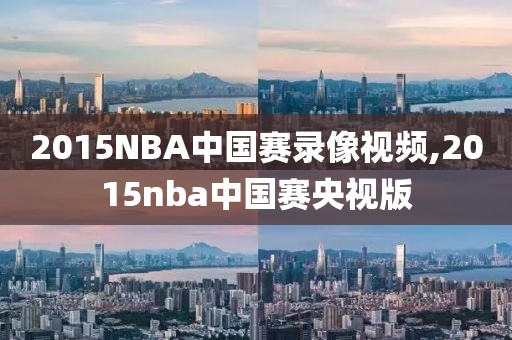 2015NBA中国赛录像视频,2015nba中国赛央视版