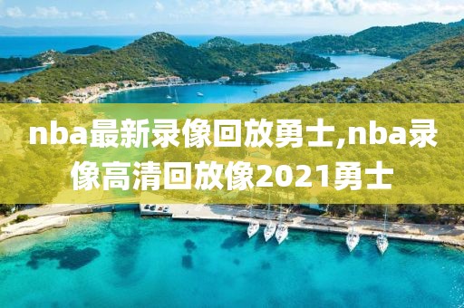 nba最新录像回放勇士,nba录像高清回放像2021勇士 nba最新录像回放勇士,nba录像高清回放像2021勇士