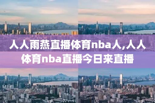 人人雨燕直播体育nba人,人人体育nba直播今日来直播