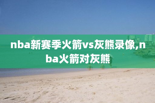 nba新赛季火箭vs灰熊录像,nba火箭对灰熊