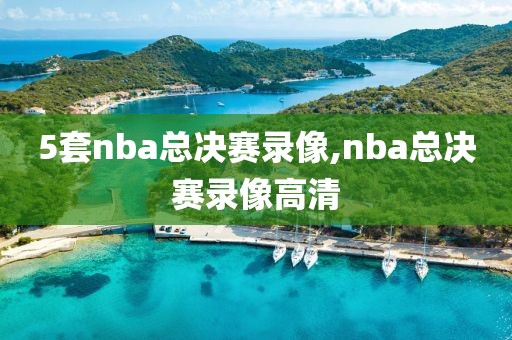 5套nba总决赛录像,nba总决赛录像高清
