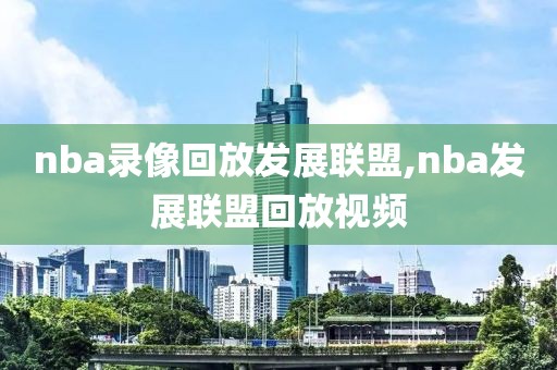 nba录像回放发展联盟,nba发展联盟回放视频