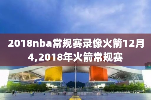 2018nba常规赛录像火箭12月4,2018年火箭常规赛