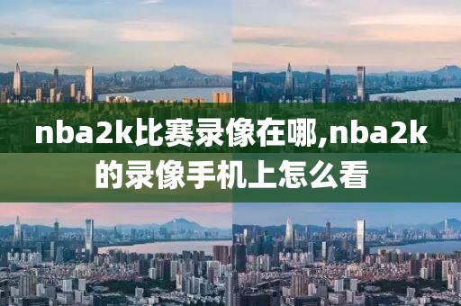 nba2k比赛录像在哪,nba2k的录像手机上怎么看