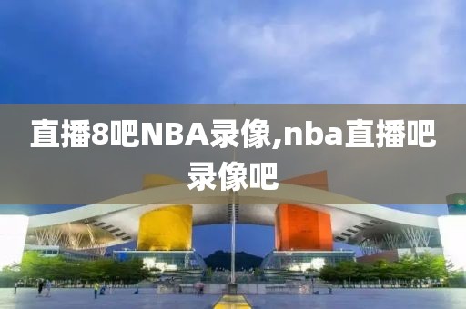 直播8吧NBA录像,nba直播吧录像吧