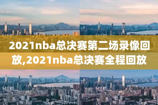 2021nba总决赛第二场录像回放,2021nba总决赛全程回放