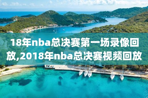 18年nba总决赛第一场录像回放,2018年nba总决赛视频回放
