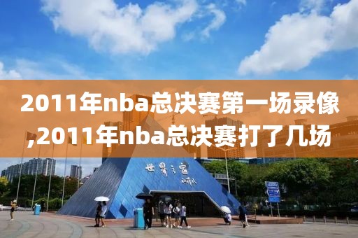 2011年nba总决赛第一场录像,2011年nba总决赛打了几场