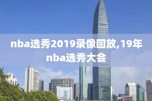 nba选秀2019录像回放,19年nba选秀大会