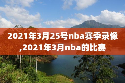 2021年3月25号nba赛季录像,2021年3月nba的比赛