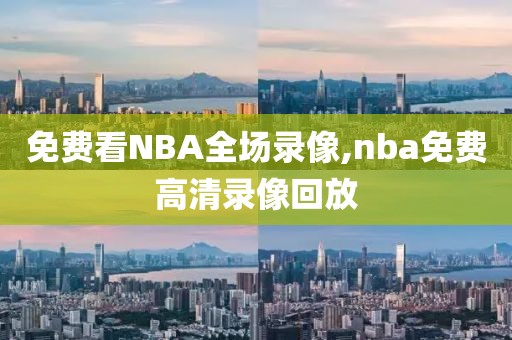 免费看NBA全场录像,nba免费高清录像回放