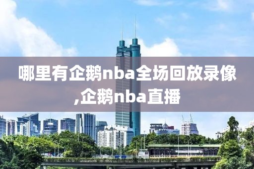 哪里有企鹅nba全场回放录像,企鹅nba直播