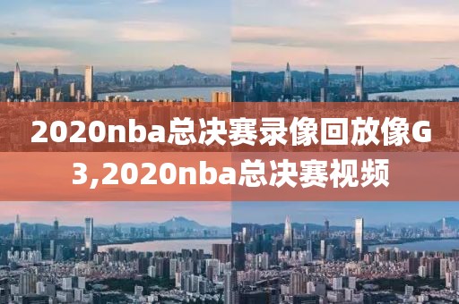 2020nba总决赛录像回放像G3,2020nba总决赛视频
