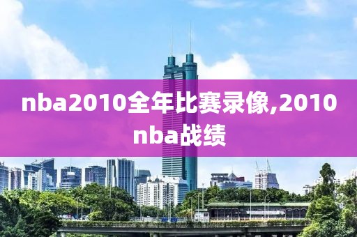 nba2010全年比赛录像,2010nba战绩