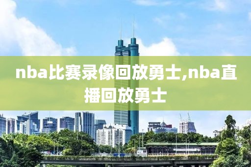 nba比赛录像回放勇士,nba直播回放勇士