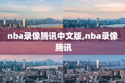 nba录像腾讯中文版,nba录像 腾讯