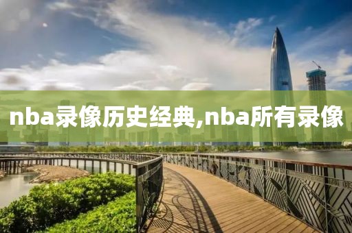 nba录像历史经典,nba所有录像