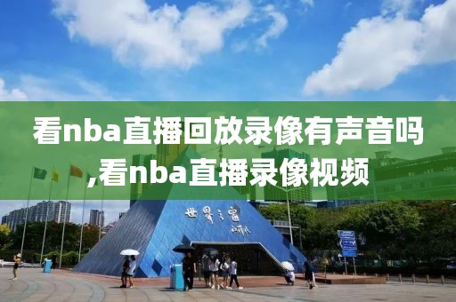 看nba直播回放录像有声音吗,看nba直播录像视频