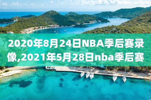 2020年8月24日NBA季后赛录像,2021年5月28日nba季后赛