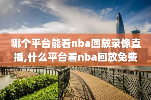 哪个平台能看nba回放录像直播,什么平台看nba回放免费