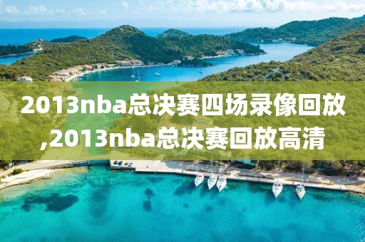 2013nba总决赛四场录像回放,2013nba总决赛回放高清
