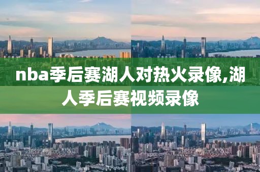 nba季后赛湖人对热火录像,湖人季后赛视频录像