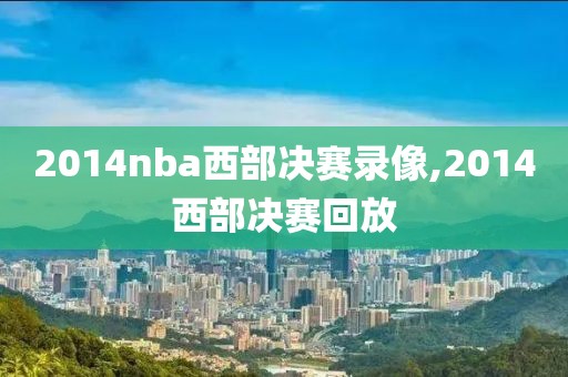 2014nba西部决赛录像,2014西部决赛回放