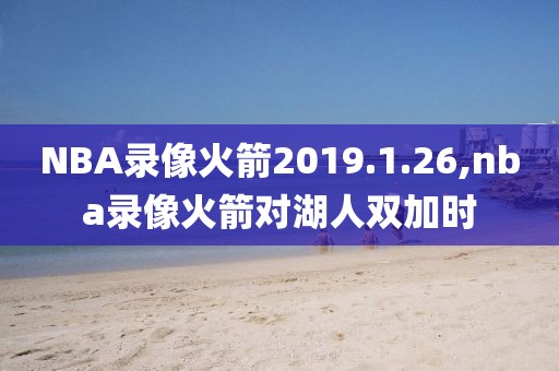 NBA录像火箭2019.1.26,nba录像火箭对湖人双加时