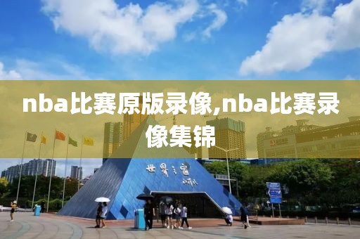 nba比赛原版录像,nba比赛录像集锦