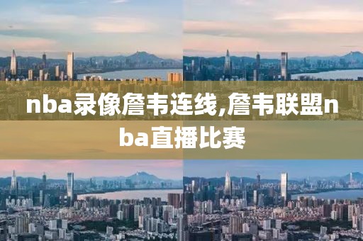 nba录像詹韦连线,詹韦联盟nba直播比赛