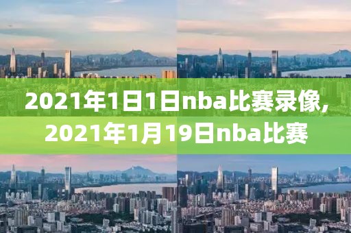 2021年1日1日nba比赛录像,2021年1月19日nba比赛