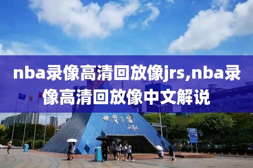 nba录像高清回放像jrs,nba录像高清回放像中文解说