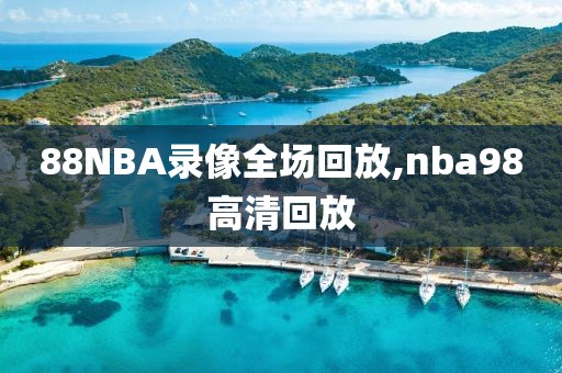 88NBA录像全场回放,nba98高清回放