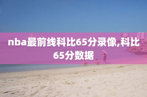 nba最前线科比65分录像,科比65分数据