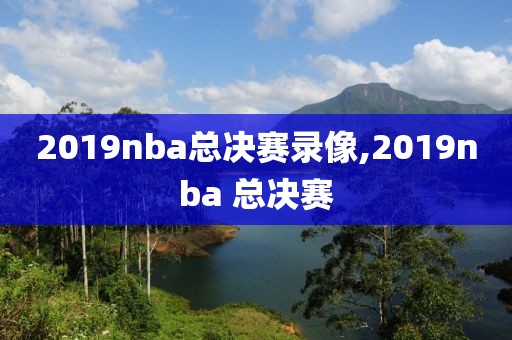 2019nba总决赛录像,2019nba 总决赛