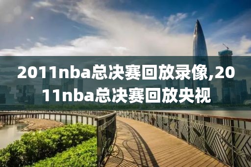 2011nba总决赛回放录像,2011nba总决赛回放央视