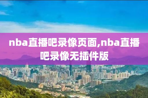 nba直播吧录像页面,nba直播吧录像无插件版