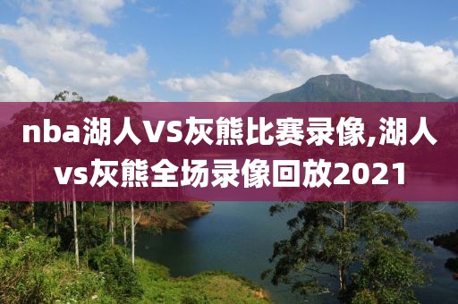 nba湖人VS灰熊比赛录像,湖人vs灰熊全场录像回放2021
