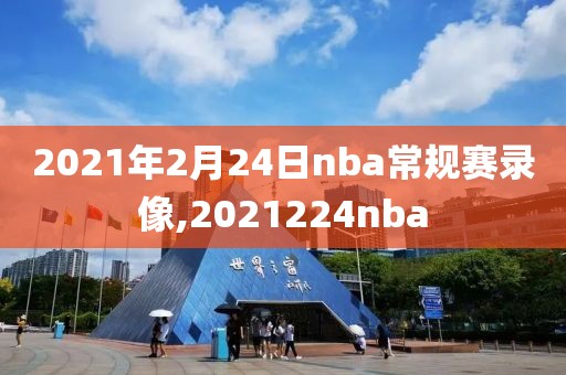 2021年2月24日nba常规赛录像,2021224nba