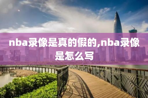 nba录像是真的假的,nba录像是怎么写