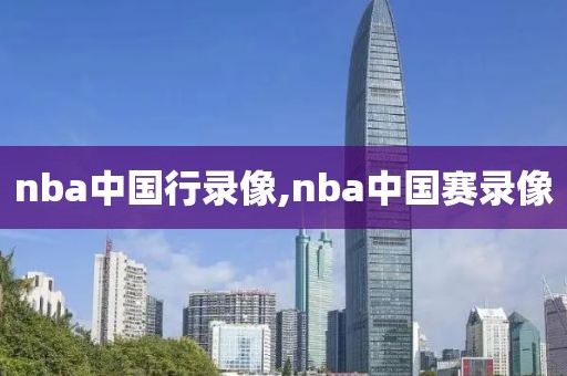 nba中国行录像,nba中国赛录像 nba中国行录像,nba中国赛录像